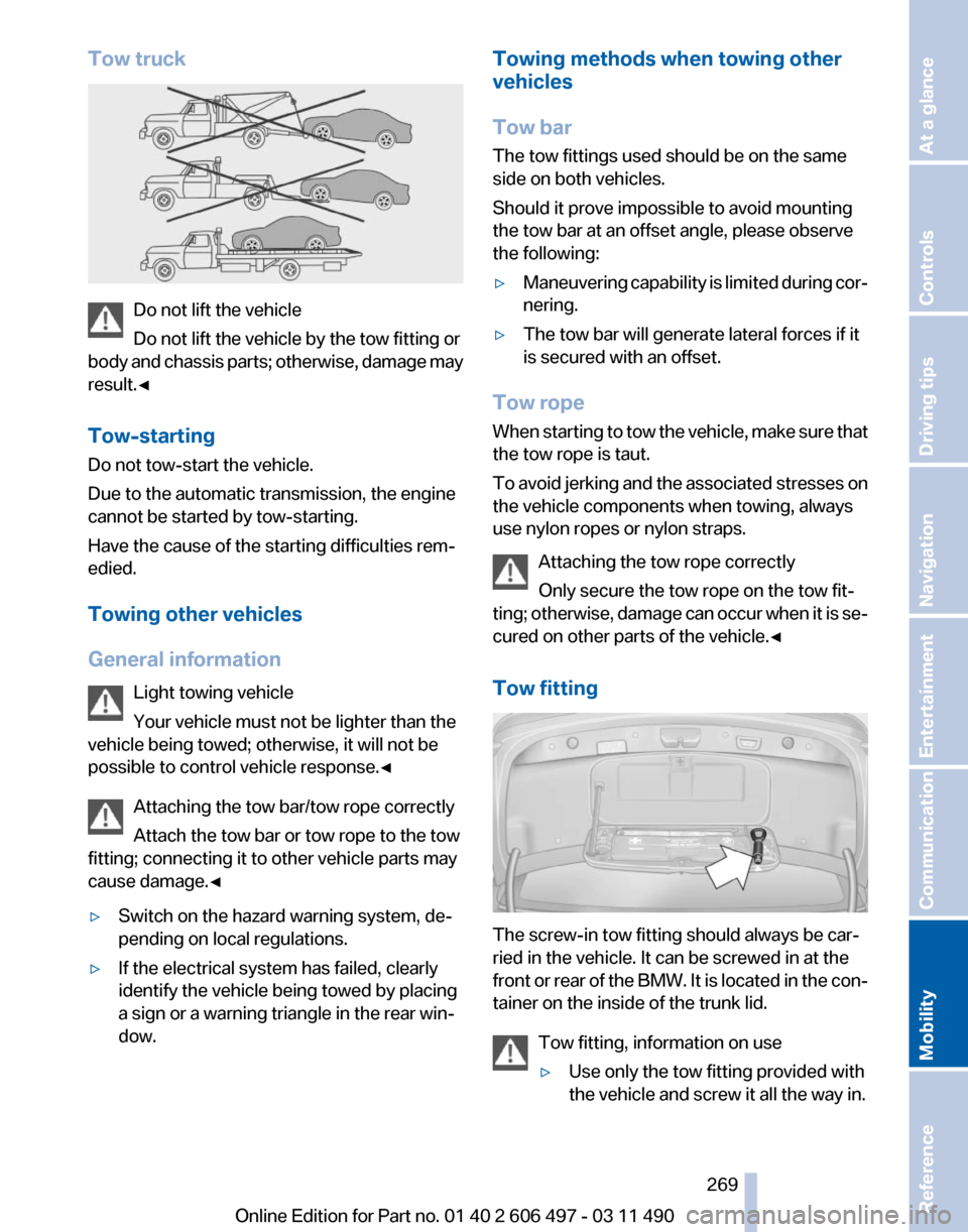 BMW 750I XDRIVE 2011 F01 Service Manual Tow truck
Do not lift the vehicle
Do not lift the vehicle by the tow fitting or
body
and chassis parts; otherwise, damage may
result.◀
Tow-starting
Do not tow-start the vehicle.
Due to the automati BMW 750I XDRIVE 2011 F01 Service Manual Tow truck
Do not lift the vehicle
Do not lift the vehicle by the tow fitting or
body
and chassis parts; otherwise, damage may
result.◀
Tow-starting
Do not tow-start the vehicle.
Due to the automati