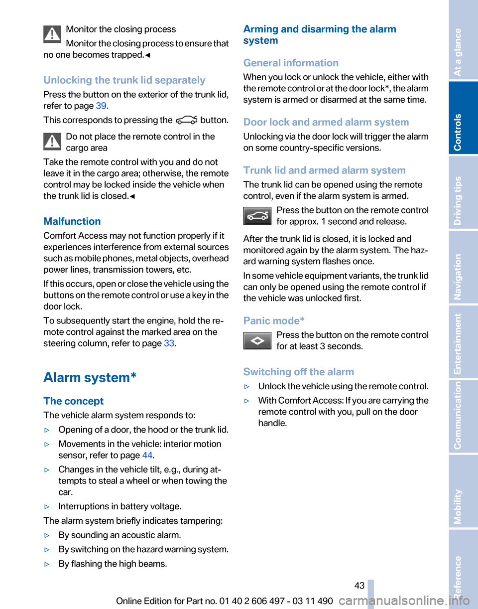 BMW 740I 2011 F01 Owners Manual Monitor the closing process
Monitor 
the closing process to ensure that
no one becomes trapped.◀
Unlocking the trunk lid separately
Press the button on the exterior of the trunk lid,
refer to page  