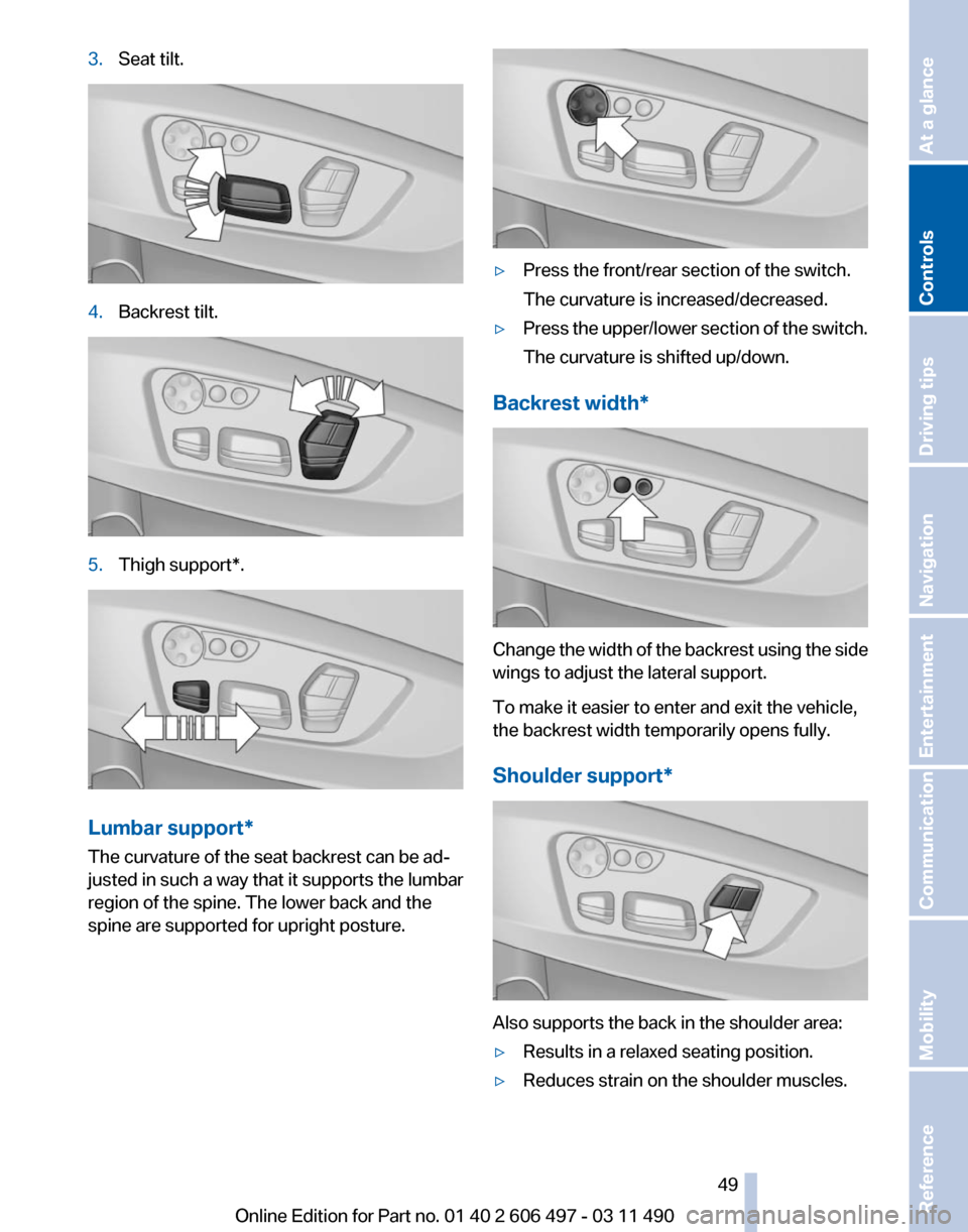 BMW 740I 2011 F01 Service Manual 3.
Seat tilt. 4.
Backrest tilt. 5.
Thigh support*. Lumbar support*
The curvature of the seat backrest can be ad‐
justed in such a way that it supports the lumbar
region of the spine. The lower back BMW 740I 2011 F01 Service Manual 3.
Seat tilt. 4.
Backrest tilt. 5.
Thigh support*. Lumbar support*
The curvature of the seat backrest can be ad‐
justed in such a way that it supports the lumbar
region of the spine. The lower back