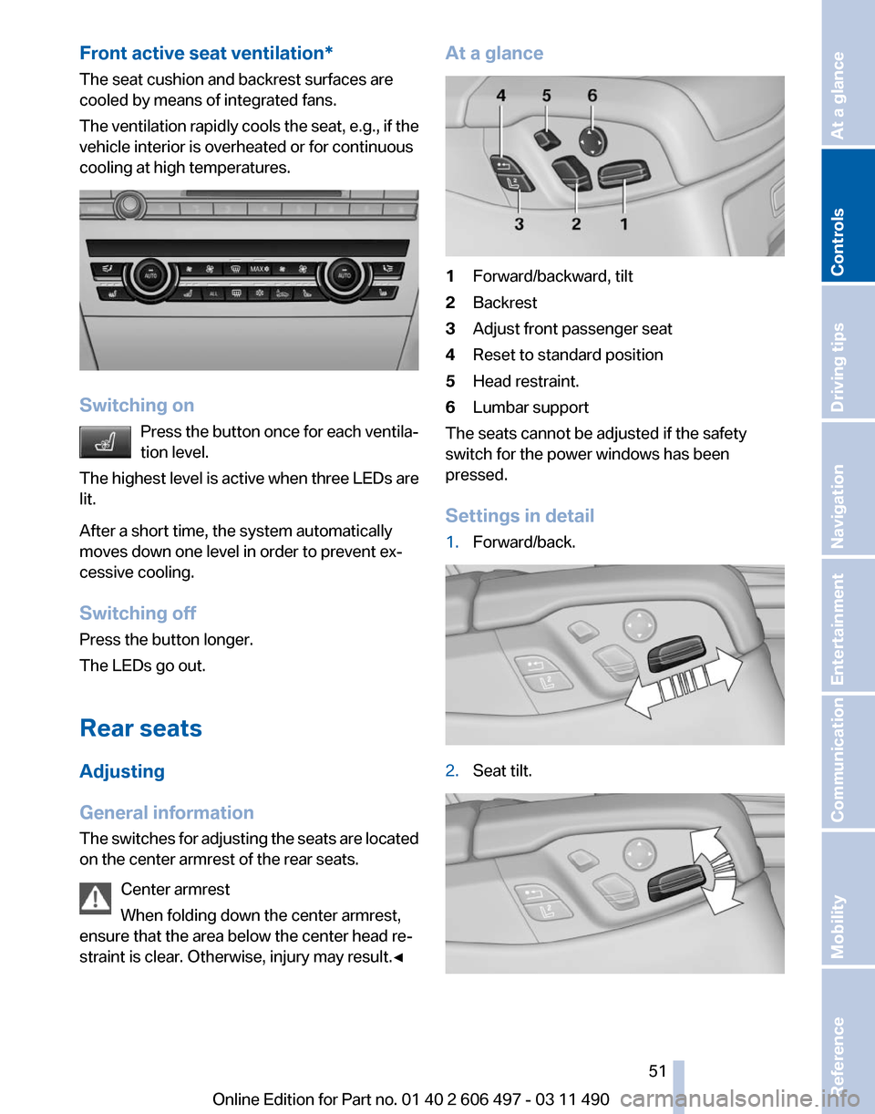 BMW 740I 2011 F01 Owners Manual Front active seat ventilation*
The seat cushion and backrest surfaces are
cooled by means of integrated fans.
The 
ventilation rapidly cools the seat, e.g., if the
vehicle interior is overheated or fo