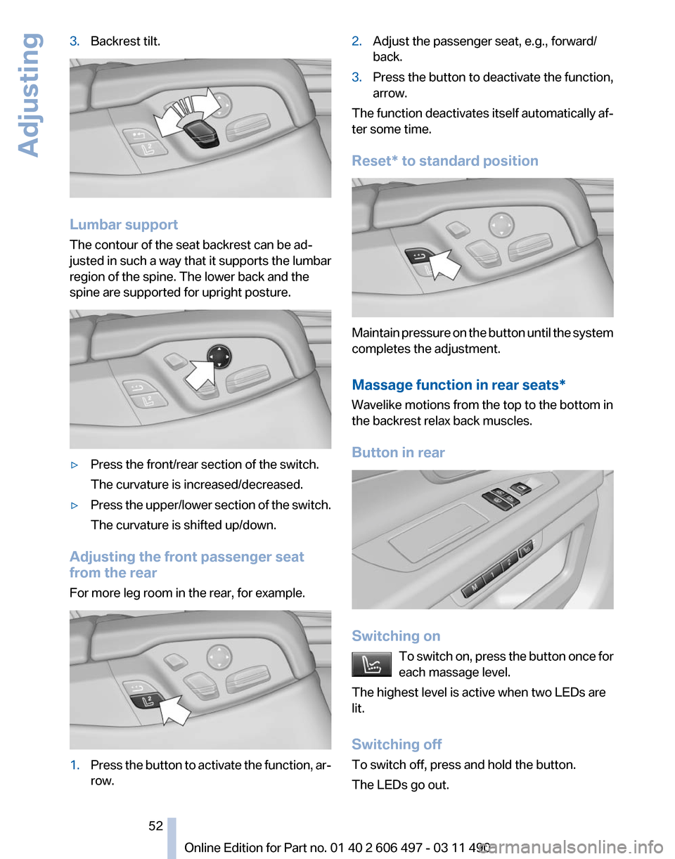 BMW 740I 2011 F01 Owners Manual 3.
Backrest tilt. Lumbar support
The contour of the seat backrest can be ad‐
justed in such a way that it supports the lumbar
region of the spine. The lower back and the
spine are supported for upri