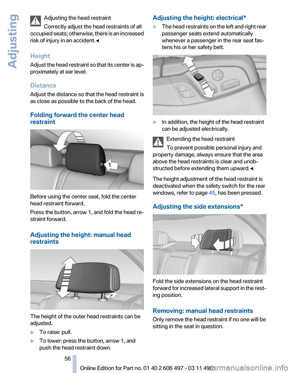 BMW 740I 2011 F01 Workshop Manual Adjusting the head restraint
Correctly adjust the head restraints of all
occupied
seats; otherwise, there is an increased
risk of injury in an accident.◀
Height
Adjust the head restraint so that it BMW 740I 2011 F01 Workshop Manual Adjusting the head restraint
Correctly adjust the head restraints of all
occupied
seats; otherwise, there is an increased
risk of injury in an accident.◀
Height
Adjust the head restraint so that it
