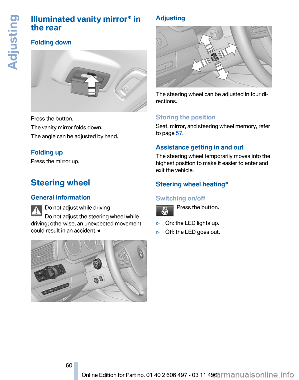BMW 740I 2011 F01 Owners Manual Illuminated vanity mirror* in
the rear
Folding down
Press the button.
The vanity mirror folds down.
The angle can be adjusted by hand.
Folding up
Press the mirror up.
Steering wheel
General informatio