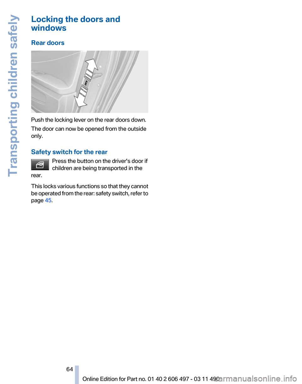 BMW 740I 2011 F01 Repair Manual Locking the doors and
windows
Rear doors
Push the locking lever on the rear doors down.
The door can now be opened from the outside
only.
Safety switch for the rear
Press the button on the drivers do BMW 740I 2011 F01 Repair Manual Locking the doors and
windows
Rear doors
Push the locking lever on the rear doors down.
The door can now be opened from the outside
only.
Safety switch for the rear
Press the button on the drivers do