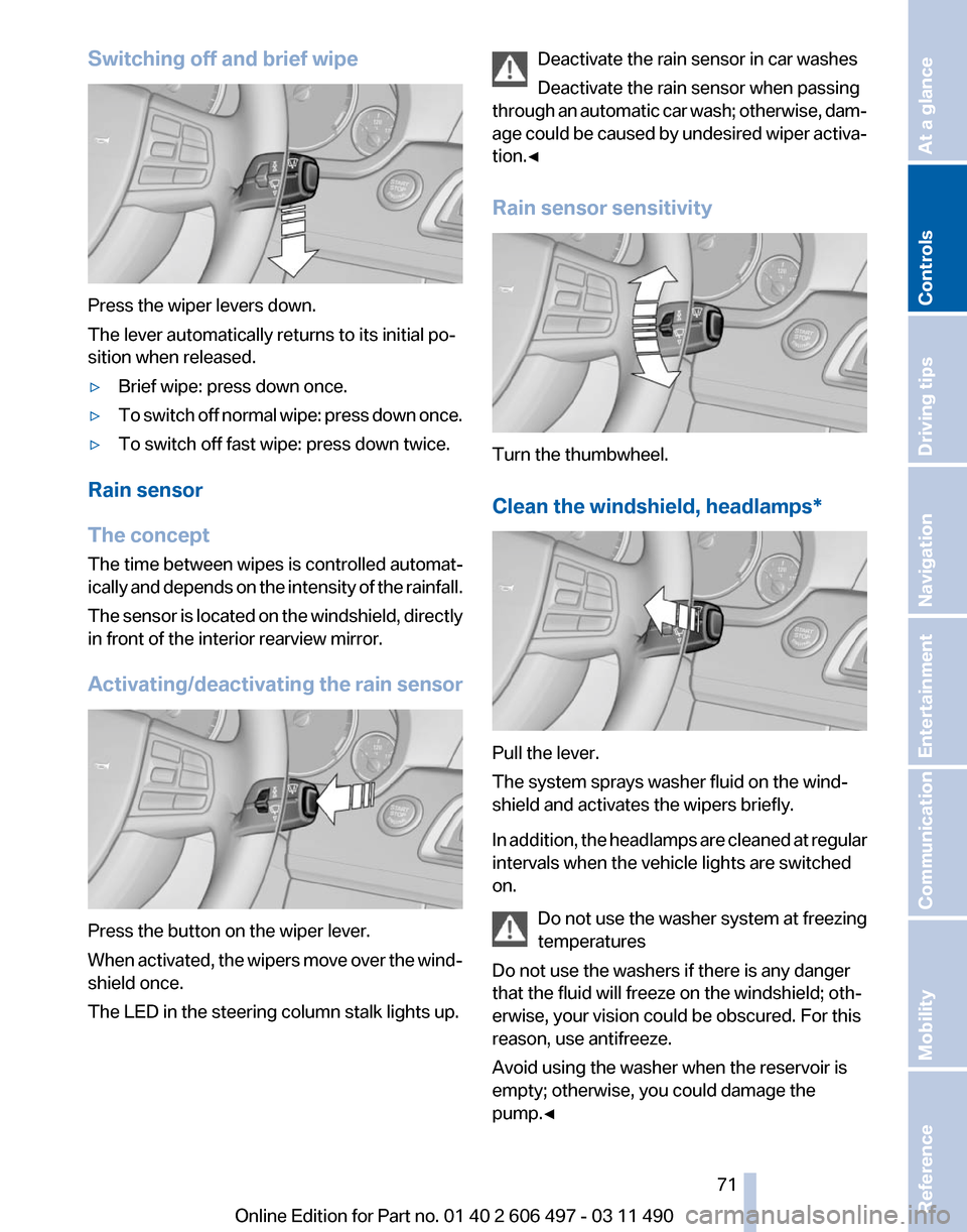 BMW 740I 2011 F01 Owners Manual Switching off and brief wipe
Press the wiper levers down.
The lever automatically returns to its initial po‐
sition when released.
▷
Brief wipe: press down once.
▷ To switch off normal wipe: pre