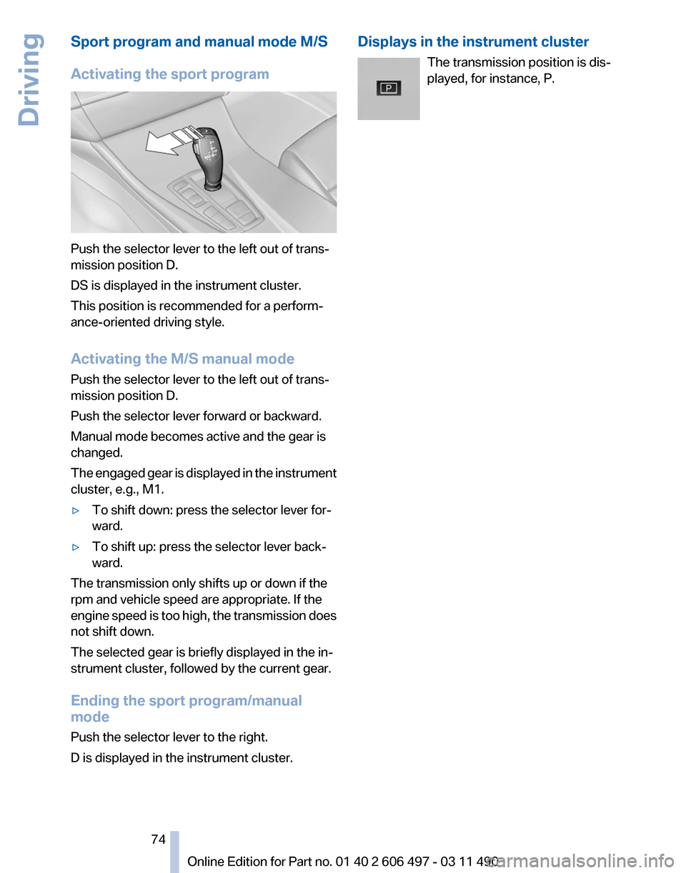 BMW 740LI 2011 F02 Owners Manual Sport program and manual mode M/S
Activating the sport program
Push the selector lever to the left out of trans‐
mission position D.
DS is displayed in the instrument cluster.
This position is recom