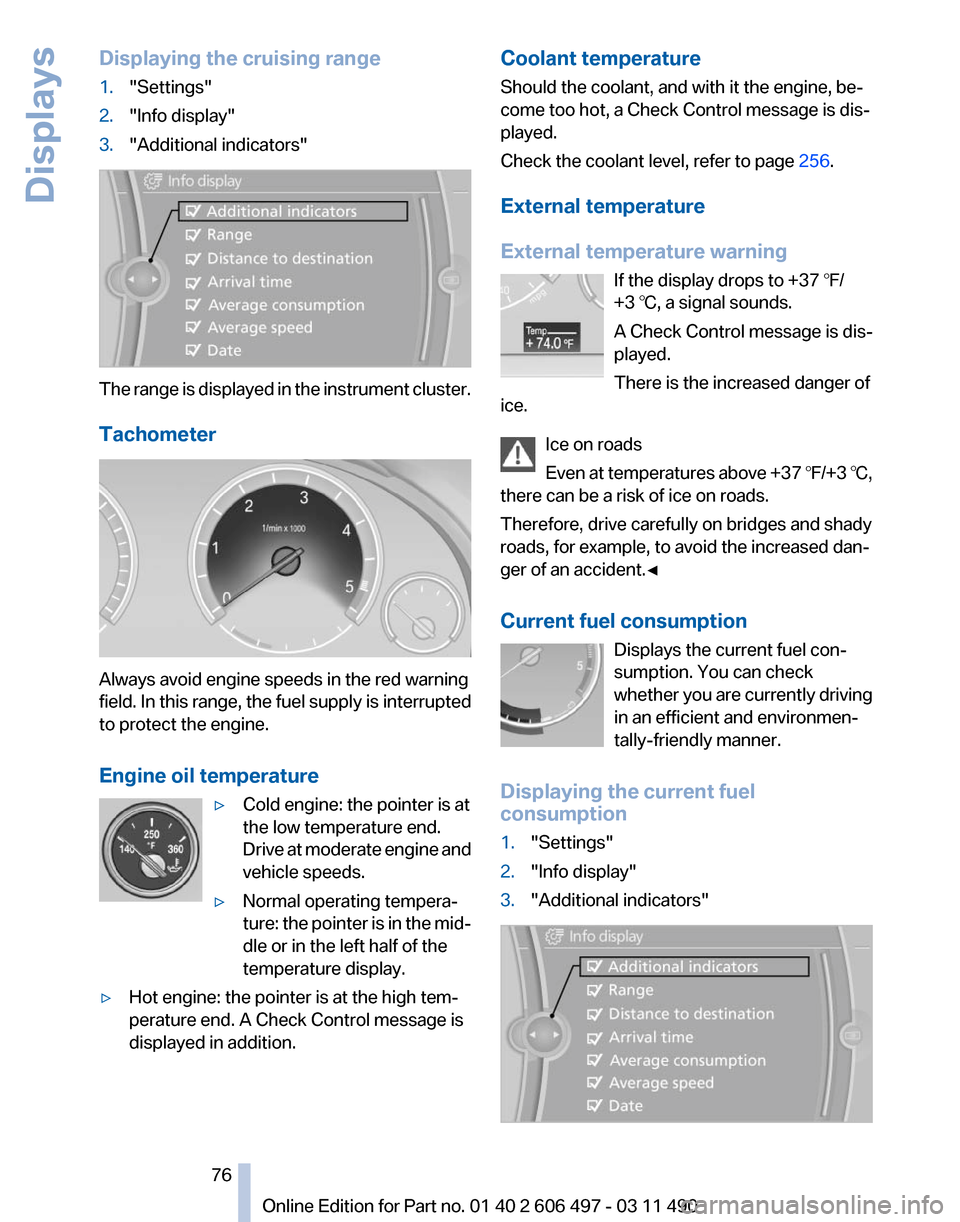 BMW 760LI 2011 F02 Owners Manual Displaying the cruising range
1.
"Settings"
2. "Info display"
3. "Additional indicators" The range is displayed in the instrument cluster.
Tachometer
Always avoid engine speeds in the red warning
fiel