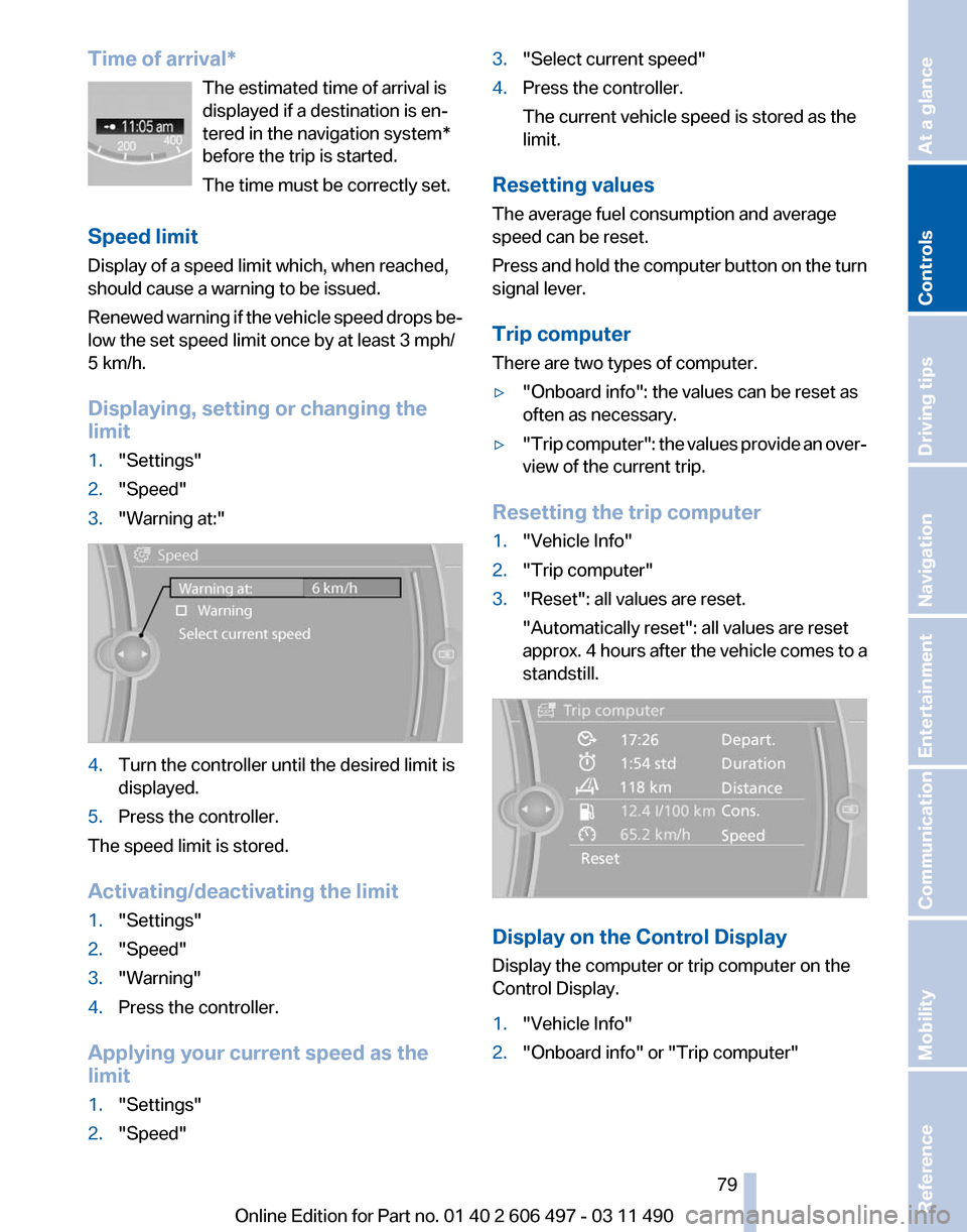 BMW 740I 2011 F01 Owners Manual Time of arrival*
The estimated time of arrival is
displayed if a destination is en‐
tered in the navigation system
*
before the trip is started.
The time must be correctly set.
Speed limit
Display o