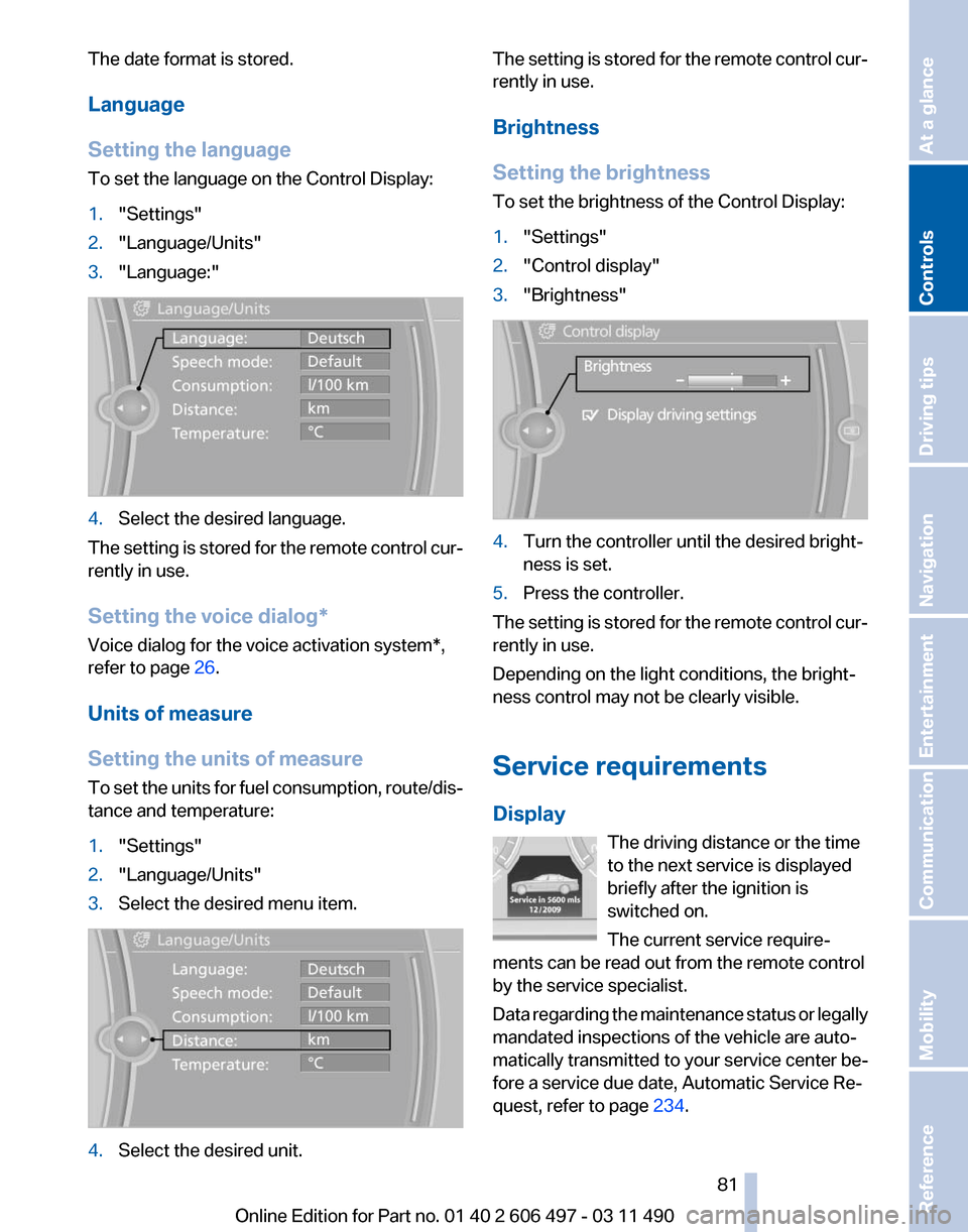BMW 760LI 2011 F02 Owners Manual The date format is stored.
Language
Setting the language
To set the language on the Control Display:
1.
"Settings"
2. "Language/Units"
3. "Language:" 4.
Select the desired language.
The setting is sto