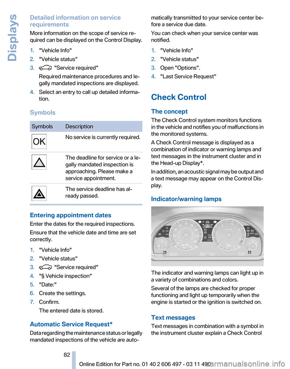 BMW 740I 2011 F01 Owners Manual Detailed information on service
requirements
More information on the scope of service re‐
quired can be displayed on the Control Display.
1.
"Vehicle Info"
2. "Vehicle status"
3.   "Service required