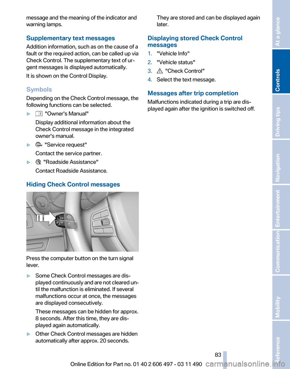 BMW 750I XDRIVE 2011 F01 Owners Manual message and the meaning of the indicator and
warning lamps.
Supplementary text messages
Addition information, such as on the cause of a
fault or the required action, can be called up via
Check Control BMW 750I XDRIVE 2011 F01 Owners Manual message and the meaning of the indicator and
warning lamps.
Supplementary text messages
Addition information, such as on the cause of a
fault or the required action, can be called up via
Check Control