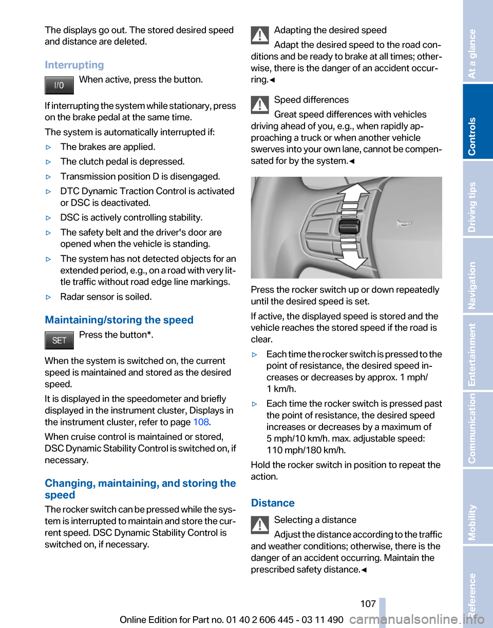 BMW 550I GT 2011 F07 Owners Manual The displays go out. The stored desired speed
and distance are deleted.
Interrupting
When active, press the button.
If 
interrupting the system while stationary, press
on the brake pedal at the same t