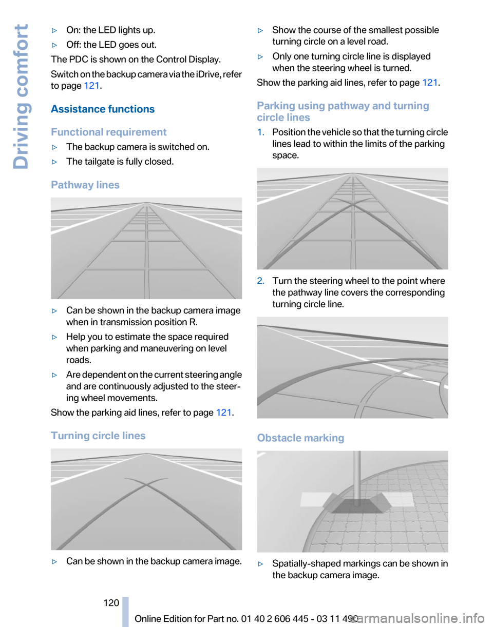 BMW 550I XDRIVE GT 2011 F07 Owners Manual ▷
On: the LED lights up.
▷ Off: the LED goes out.
The PDC is shown on the Control Display.
Switch  on the backup camera via the iDrive, refer
to page  121.
Assistance functions
Functional requirem