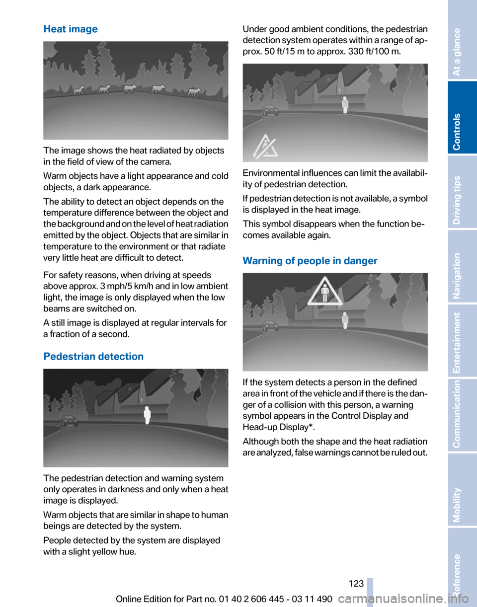 BMW 550I XDRIVE GT 2011 F07 Owners Manual Heat image
The image shows the heat radiated by objects
in the field of view of the camera.
Warm objects have a light appearance and cold
objects, a dark appearance.
The ability to detect an object de BMW 550I XDRIVE GT 2011 F07 Owners Manual Heat image
The image shows the heat radiated by objects
in the field of view of the camera.
Warm objects have a light appearance and cold
objects, a dark appearance.
The ability to detect an object de