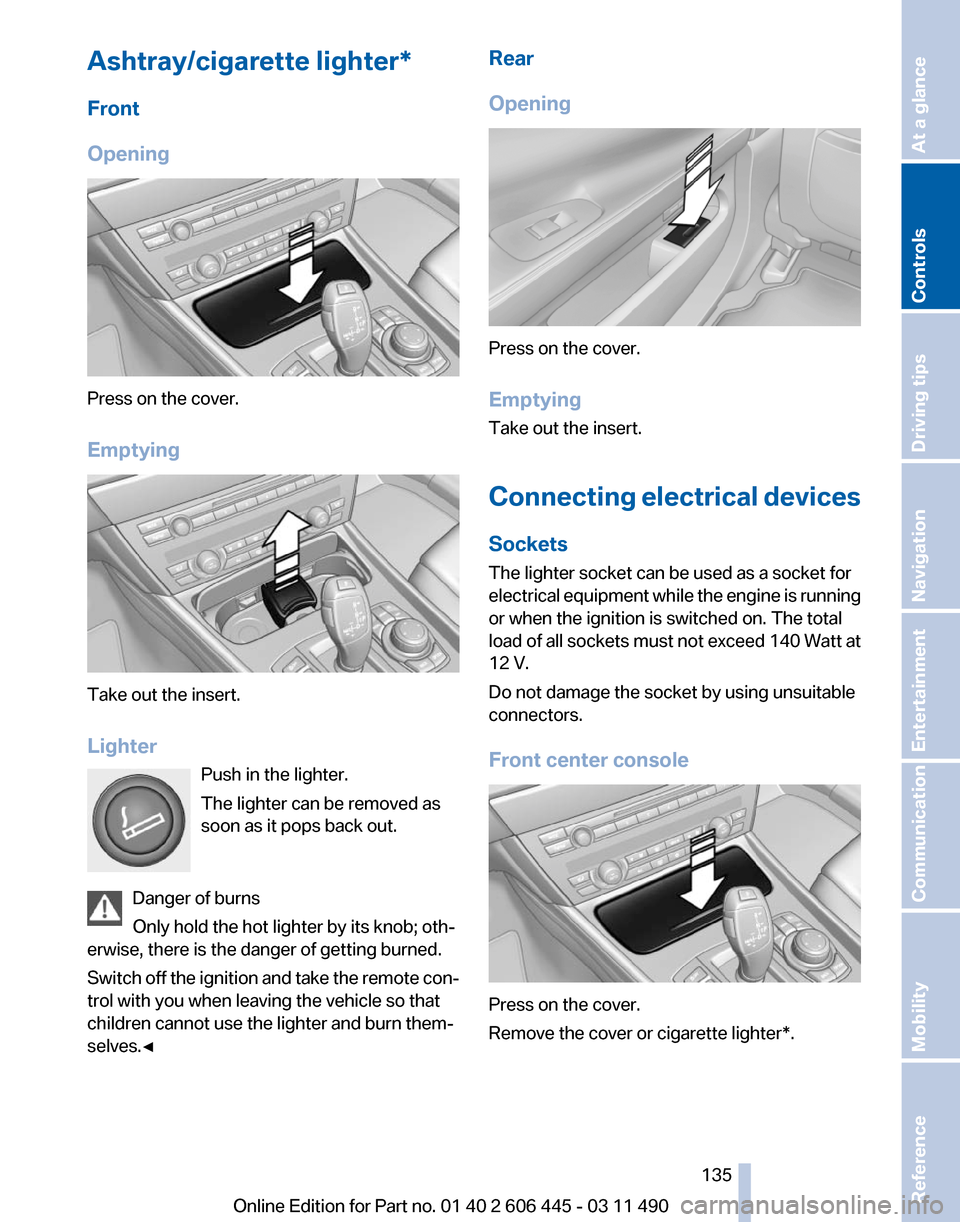 BMW 550I XDRIVE GT 2011 F07 Owners Guide Ashtray/cigarette lighter*
Front
Opening
Press on the cover.
Emptying
Take out the insert.
Lighter
Push in the lighter.
The lighter can be removed as
soon as it pops back out.
Danger of burns
Only hol