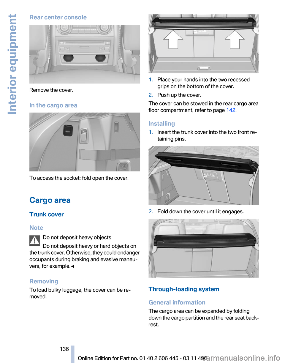 BMW 535I GT 2011 F07 Owners Manual Rear center console
Remove the cover.
In the cargo area
To access the socket: fold open the cover.
Cargo area
Trunk cover
Note
Do not deposit heavy objects
Do not deposit heavy or hard objects on
the 