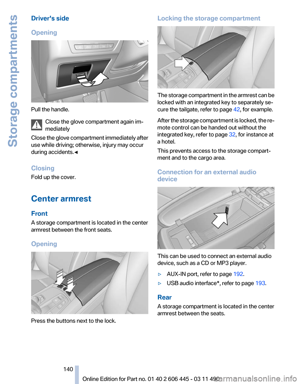 BMW 550I XDRIVE GT 2011 F07 Owners Manual Drivers side
Opening
Pull the handle.
Close the glove compartment again im‐
mediately
Close 
the glove compartment immediately after
use while driving; otherwise, injury may occur
during accidents.