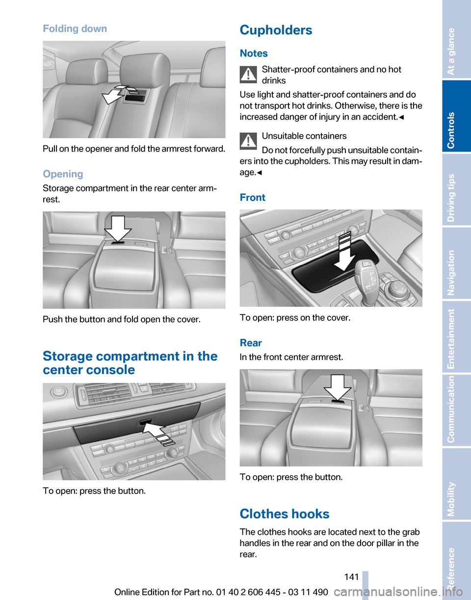 BMW 550I XDRIVE GT 2011 F07 Owners Manual Folding down
Pull on the opener and fold the armrest forward.
Opening
Storage compartment in the rear center arm‐
rest.
Push the button and fold open the cover.
Storage compartment in the
center con