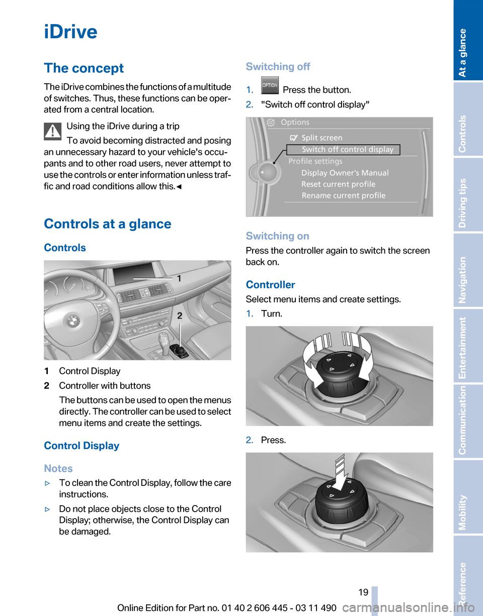 BMW 550I XDRIVE GT 2011 F07 Owners Manual iDrive
The concept
The 
iDrive combines the functions of a multitude
of switches. Thus, these functions can be oper‐
ated from a central location.
Using the iDrive during a trip
To avoid becoming di