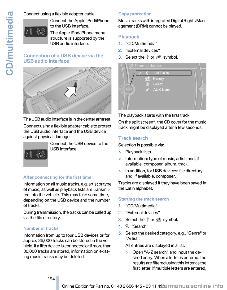 BMW 550I XDRIVE GT 2011 F07 Owners Manual Connect using a flexible adapter cable.
Connect the Apple iPod/iPhone
to the USB interface.
The Apple iPod/iPhone menu
structure is supported by the
USB audio interface.
Connection of a USB device via BMW 550I XDRIVE GT 2011 F07 Owners Manual Connect using a flexible adapter cable.
Connect the Apple iPod/iPhone
to the USB interface.
The Apple iPod/iPhone menu
structure is supported by the
USB audio interface.
Connection of a USB device via