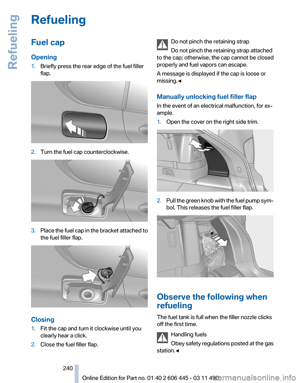 BMW 550I XDRIVE GT 2011 F07 Owners Manual Refueling
Fuel cap
Opening
1.
Briefly press the rear edge of the fuel filler
flap. 2.
Turn the fuel cap counterclockwise. 3.
Place the fuel cap in the bracket attached to
the fuel filler flap. Closing BMW 550I XDRIVE GT 2011 F07 Owners Manual Refueling
Fuel cap
Opening
1.
Briefly press the rear edge of the fuel filler
flap. 2.
Turn the fuel cap counterclockwise. 3.
Place the fuel cap in the bracket attached to
the fuel filler flap. Closing