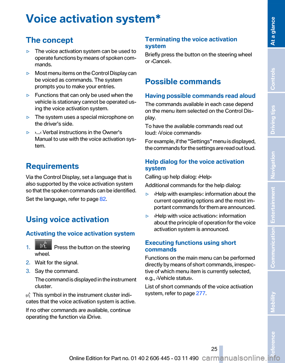 BMW 550I XDRIVE GT 2011 F07 Owners Guide Voice activation system*
The concept
▷
The voice activation system can be used to
operate 
functions by means of spoken com‐
mands.
▷ Most menu items on the Control Display can
be voiced as comm
