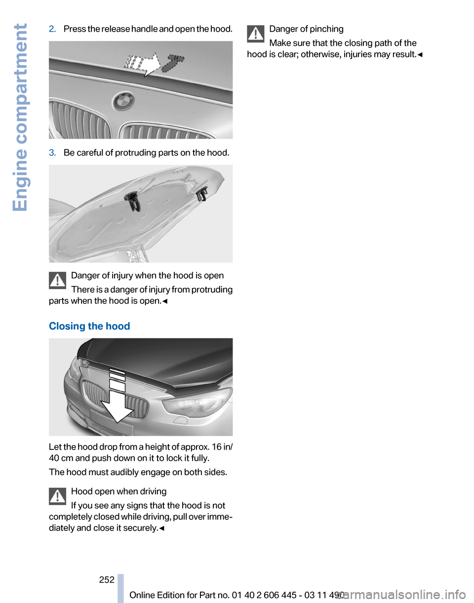 BMW 550I XDRIVE GT 2011 F07 Owners Manual 2.
Press the release handle and open the hood. 3.
Be careful of protruding parts on the hood. Danger of injury when the hood is open
There
is a danger of injury from protruding
parts when the hood is BMW 550I XDRIVE GT 2011 F07 Owners Manual 2.
Press the release handle and open the hood. 3.
Be careful of protruding parts on the hood. Danger of injury when the hood is open
There
is a danger of injury from protruding
parts when the hood is