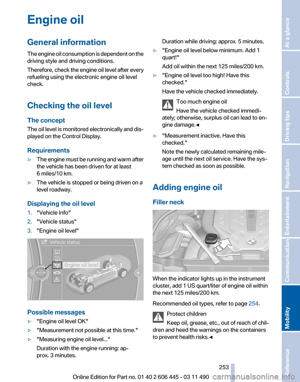 BMW 535I GT 2011 F07 Owners Manual Engine oil
General information
The
engine oil consumption is dependent on the
driving style and driving conditions.
Therefore, check the engine oil level after every
refueling using the electronic en BMW 535I GT 2011 F07 Owners Manual Engine oil
General information
The
engine oil consumption is dependent on the
driving style and driving conditions.
Therefore, check the engine oil level after every
refueling using the electronic en