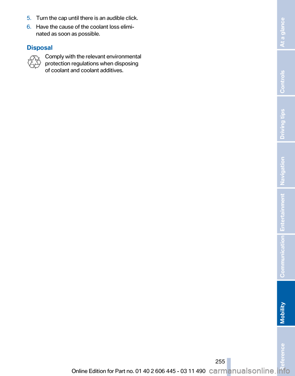 BMW 535I GT 2011 F07 Owners Manual 5.
Turn the cap until there is an audible click.
6. Have the cause of the coolant loss elimi‐
nated as soon as possible.
Disposal Comply  with the relevant environmental
protection regulations when 