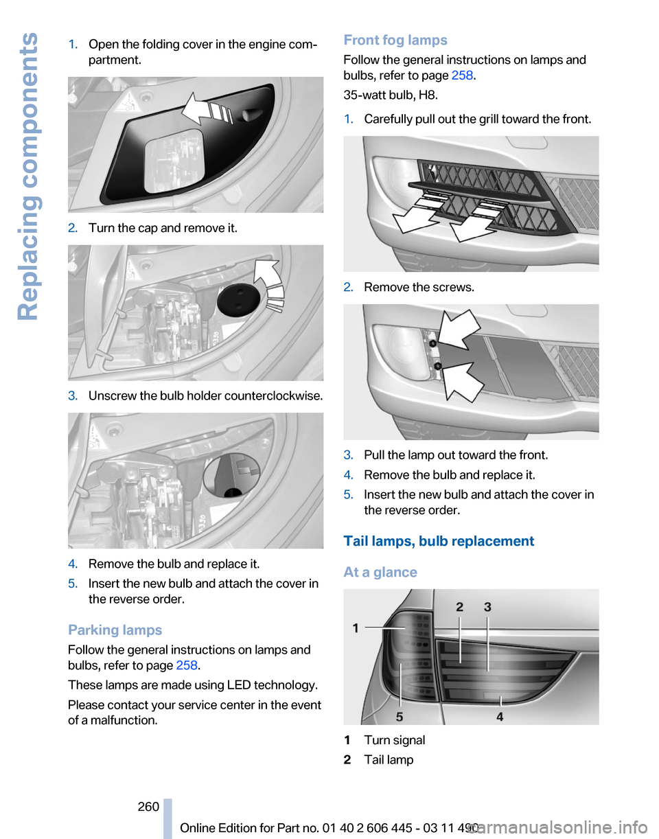 BMW 535I GT 2011 F07 Owners Manual 1.
Open the folding cover in the engine com‐
partment. 2.
Turn the cap and remove it. 3.
Unscrew the bulb holder counterclockwise. 4.
Remove the bulb and replace it.
5. Insert the new bulb and attac