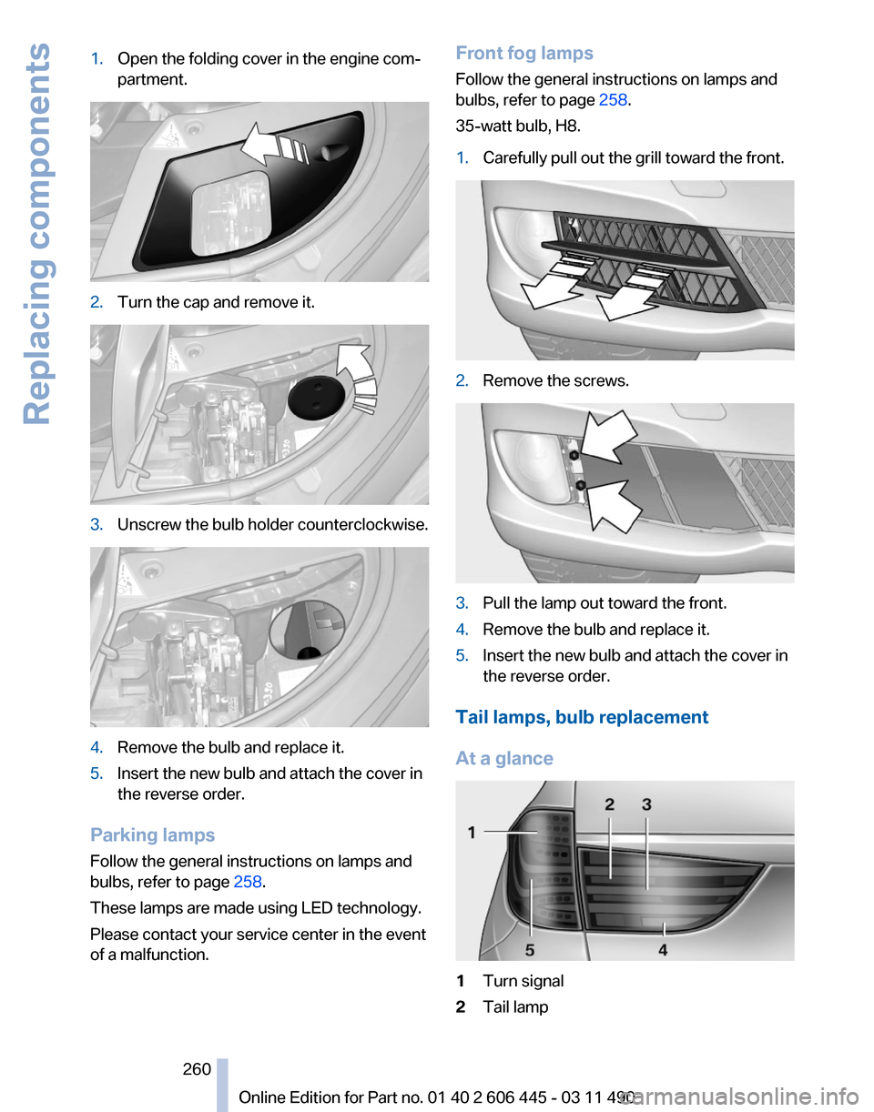 BMW 550I XDRIVE GT 2011 F07 Owners Manual 1.
Open the folding cover in the engine com‐
partment. 2.
Turn the cap and remove it. 3.
Unscrew the bulb holder counterclockwise. 4.
Remove the bulb and replace it.
5. Insert the new bulb and attac