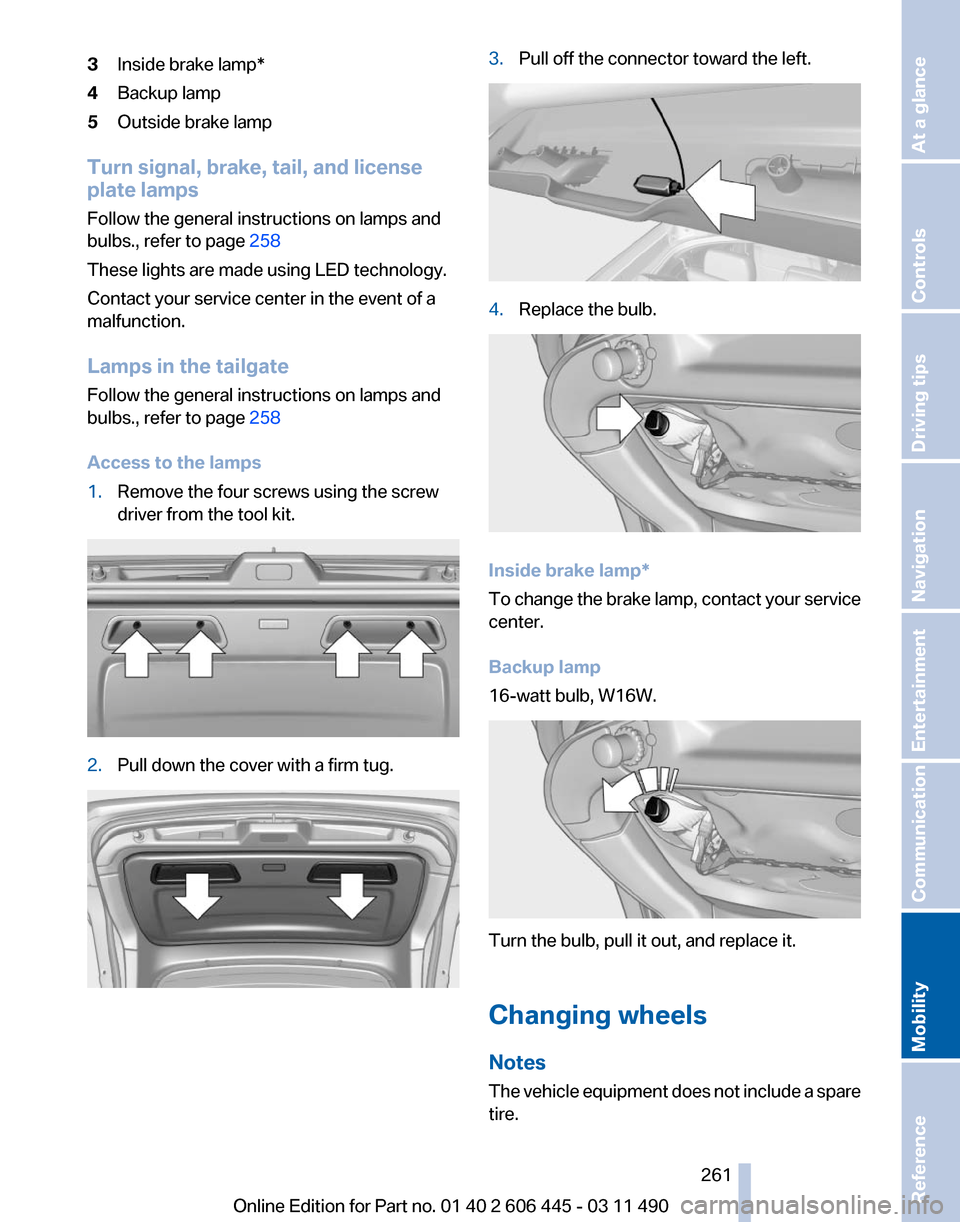 BMW 535I XDRIVE GT 2011 F07 Owners Manual 3
Inside brake lamp*
4 Backup lamp
5 Outside brake lamp
Turn signal, brake, tail, and license
plate lamps
Follow the general instructions on lamps and
bulbs., refer to page  258
These lights are made 