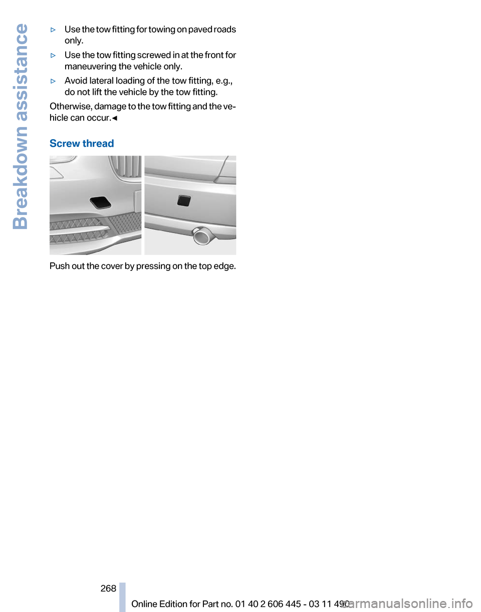 BMW 550I XDRIVE GT 2011 F07 Owners Manual ▷
Use the tow fitting for towing on paved roads
only.
▷ Use the tow fitting screwed in at the front for
maneuvering the vehicle only.
▷ Avoid lateral loading of the tow fitting, e.g.,
do not lif BMW 550I XDRIVE GT 2011 F07 Owners Manual ▷
Use the tow fitting for towing on paved roads
only.
▷ Use the tow fitting screwed in at the front for
maneuvering the vehicle only.
▷ Avoid lateral loading of the tow fitting, e.g.,
do not lif