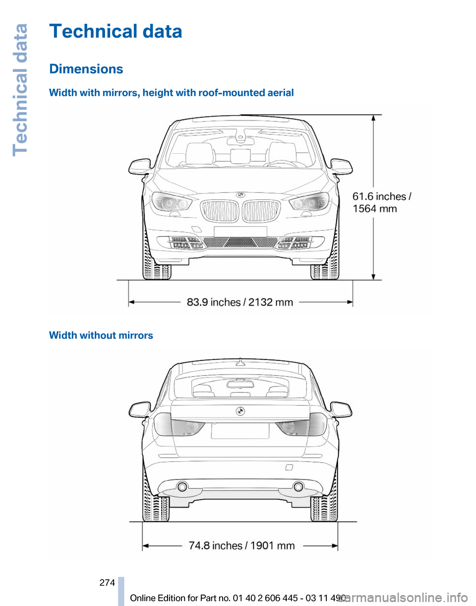 BMW 535I XDRIVE GT 2011 F07 Owners Manual Technical data
Dimensions
Width with mirrors, height with roof-mounted aerial
Width without mirrors Seite 274
274 Online Edition for Part no. 01 40 2 606 445 - 03 11 490Technical data BMW 535I XDRIVE GT 2011 F07 Owners Manual Technical data
Dimensions
Width with mirrors, height with roof-mounted aerial
Width without mirrors Seite 274
274 Online Edition for Part no. 01 40 2 606 445 - 03 11 490Technical data