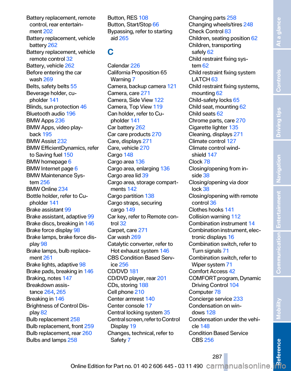 BMW 535I GT 2011 F07 Owners Guide Battery replacement, remote
control, rear entertain‐
ment 202 
Battery replacement, vehicle battery  262 
Battery replacement, vehicle remote control 32 
Battery, vehicle 262 
Before entering the ca