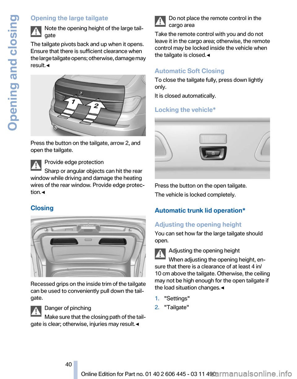 BMW 535I XDRIVE GT 2011 F07 Owners Guide Opening the large tailgate
Note the opening height of the large tail‐
gate
The tailgate pivots back and up when it opens.
Ensure that there is sufficient clearance when
the
large tailgate opens; ot BMW 535I XDRIVE GT 2011 F07 Owners Guide Opening the large tailgate
Note the opening height of the large tail‐
gate
The tailgate pivots back and up when it opens.
Ensure that there is sufficient clearance when
the
large tailgate opens; ot