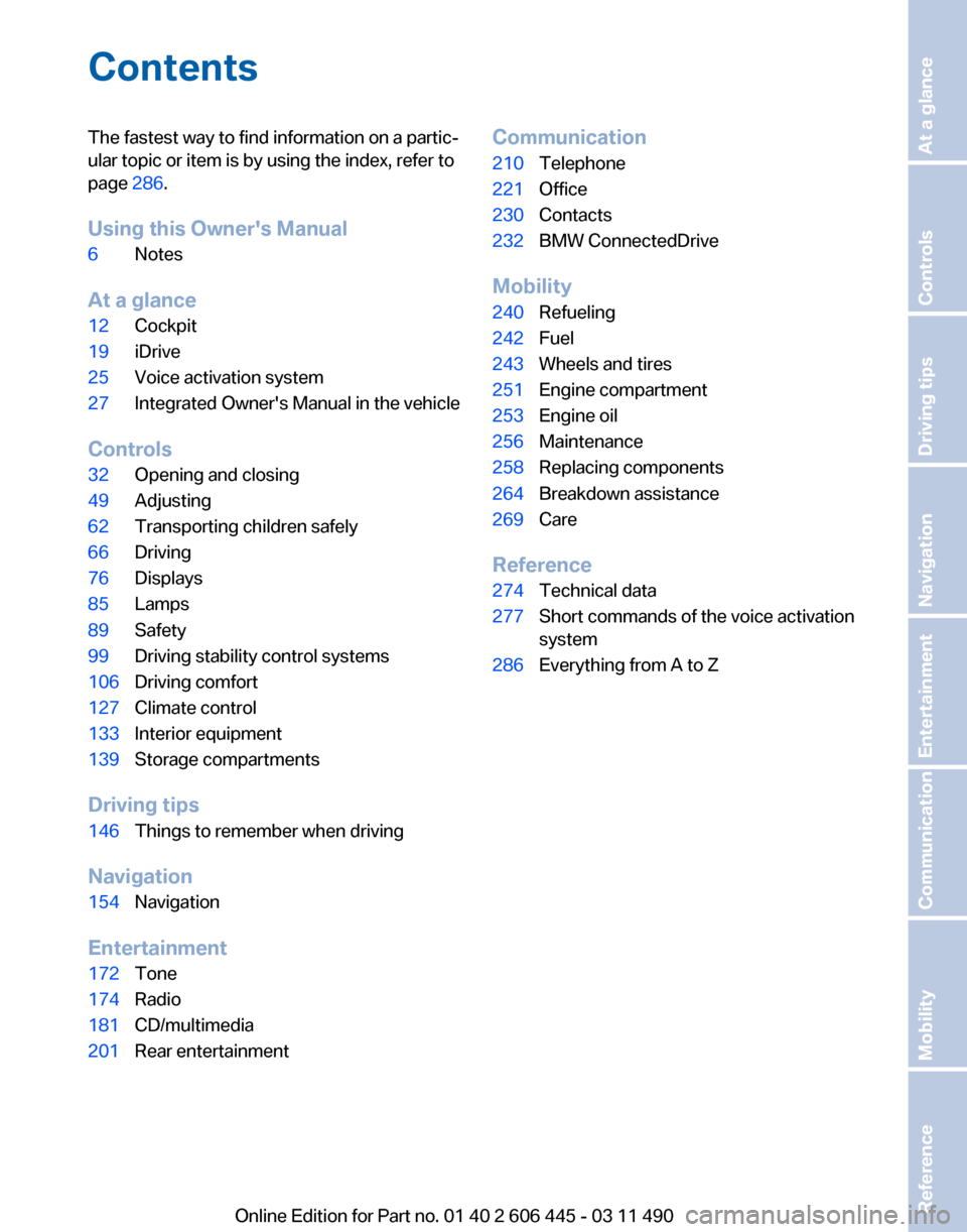 BMW 535I XDRIVE GT 2011 F07 Owners Manual Contents
The fastest way to find information on a partic‐
ular topic or item is by using the index, refer to
page
286.
Using this Owners Manual
6 Notes
At a glance
12 Cockpit
19 iDrive
25 Voice ac BMW 535I XDRIVE GT 2011 F07 Owners Manual Contents
The fastest way to find information on a partic‐
ular topic or item is by using the index, refer to
page
286.
Using this Owners Manual
6 Notes
At a glance
12 Cockpit
19 iDrive
25 Voice ac