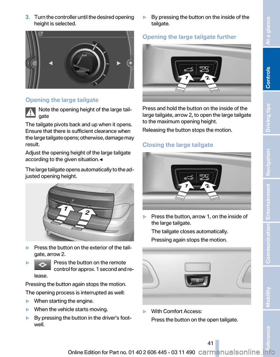 BMW 550I XDRIVE GT 2011 F07 Service Manual 3.
Turn the controller until the desired opening
height is selected. Opening the large tailgate
Note the opening height of the large tail‐
gate
The tailgate pivots back and up when it opens.
Ensure 