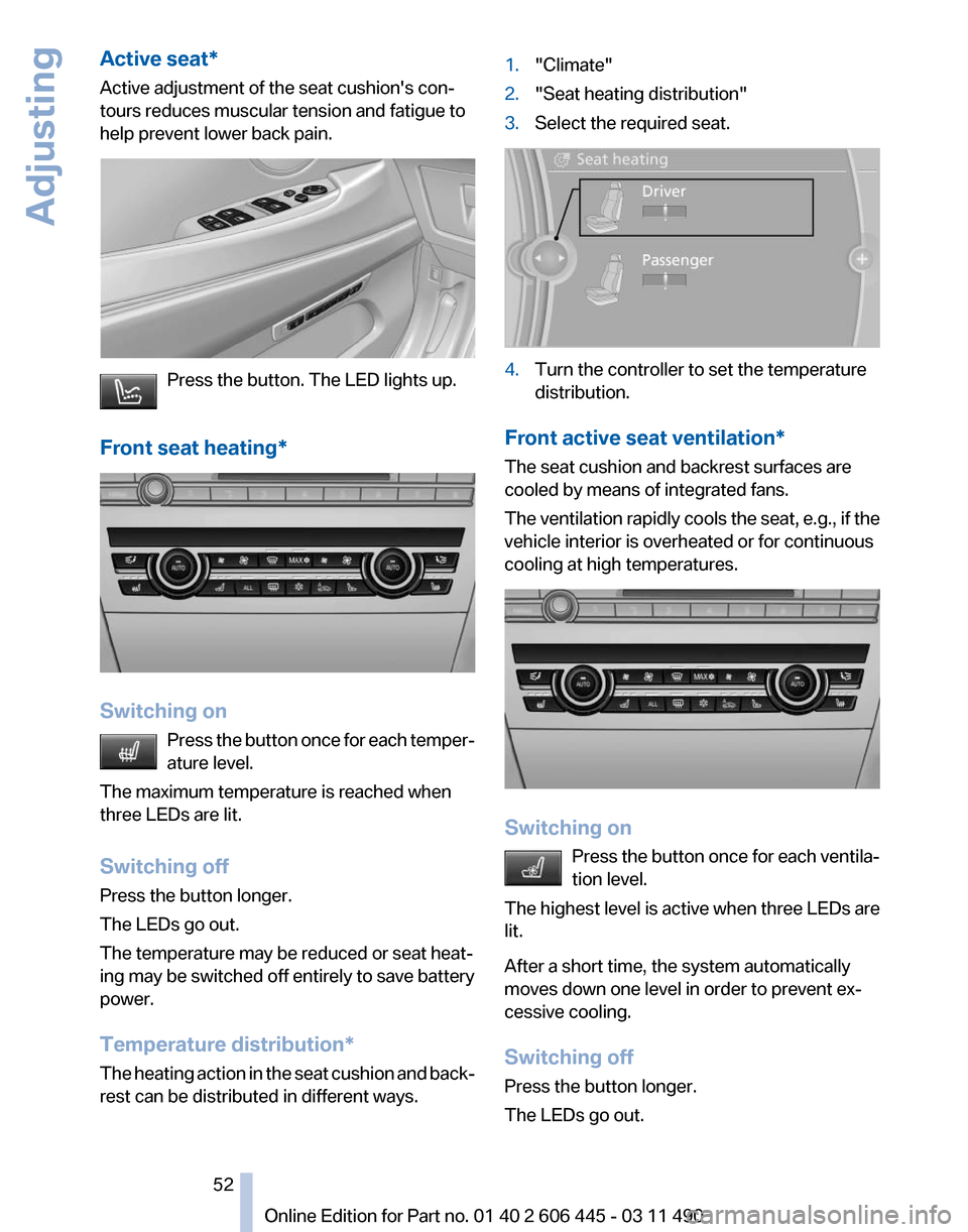 BMW 535I GT 2011 F07 Owners Manual Active seat*
Active adjustment of the seat cushions con‐
tours reduces muscular tension and fatigue to
help prevent lower back pain.
Press the button. The LED lights up.
Front seat heating *Switchi