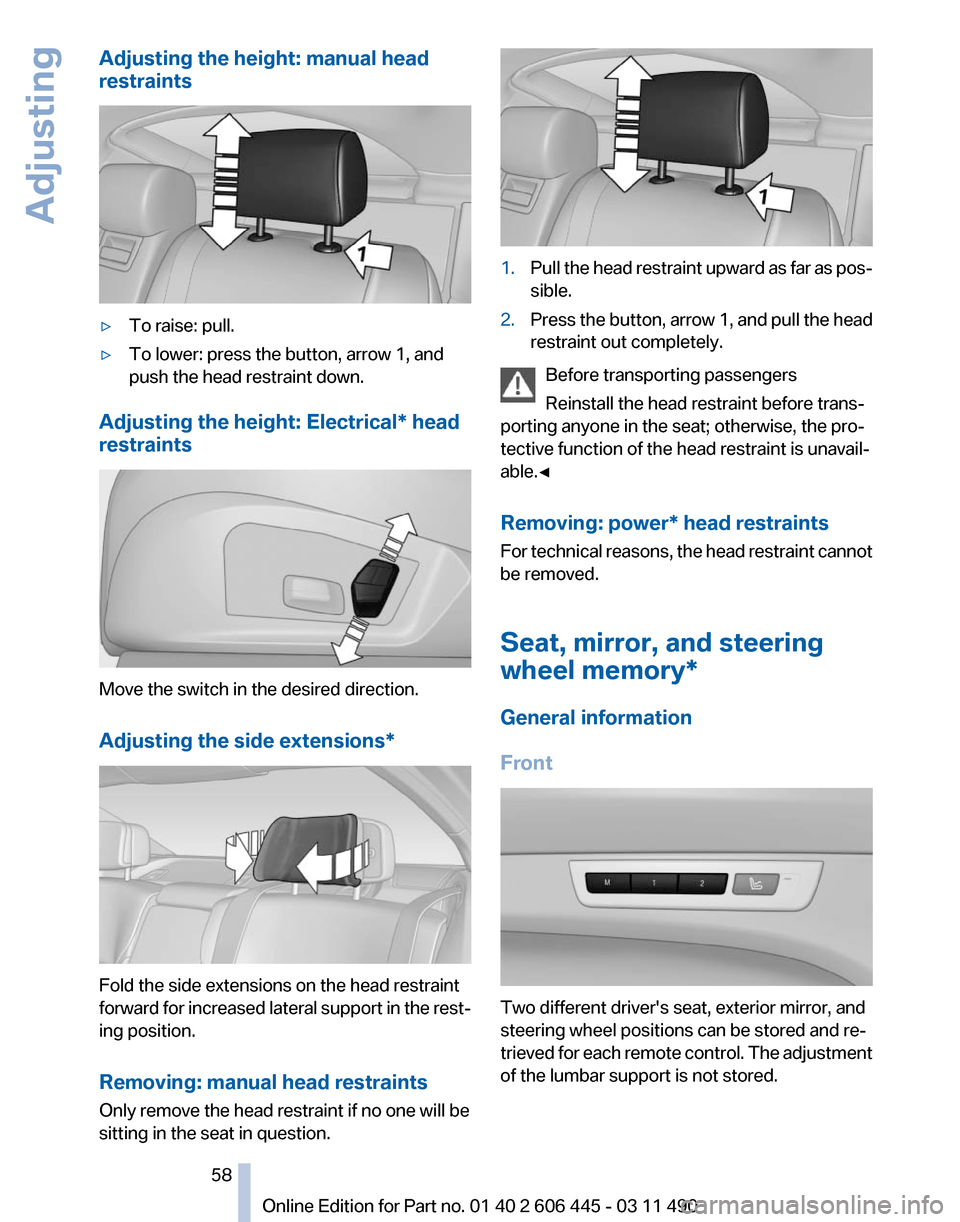 BMW 550I XDRIVE GT 2011 F07 Workshop Manual Adjusting the height: manual head
restraints
▷
To raise: pull.
▷ To lower: press the button, arrow 1, and
push the head restraint down.
Adjusting the height: Electrical* head
restraints Move the s BMW 550I XDRIVE GT 2011 F07 Workshop Manual Adjusting the height: manual head
restraints
▷
To raise: pull.
▷ To lower: press the button, arrow 1, and
push the head restraint down.
Adjusting the height: Electrical* head
restraints Move the s