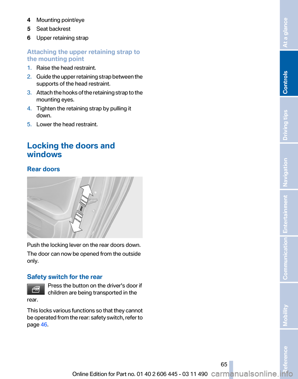 BMW 550I XDRIVE GT 2011 F07 Repair Manual 4
Mounting point/eye
5 Seat backrest
6 Upper retaining strap
Attaching the upper retaining strap to
the mounting point
1. Raise the head restraint.
2. Guide the upper retaining strap between the
suppo