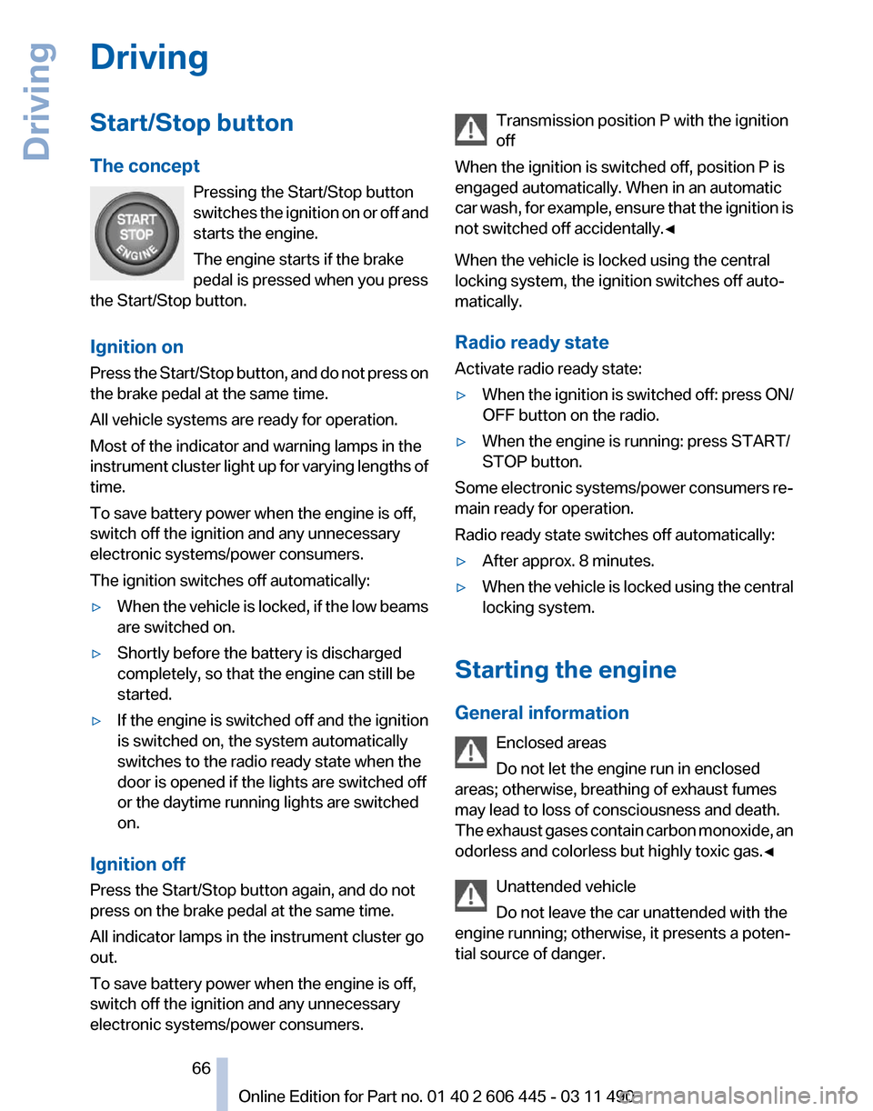 BMW 550I XDRIVE GT 2011 F07 Repair Manual Driving
Start/Stop button
The concept
Pressing the Start/Stop button
switches 
the ignition on or off and
starts the engine.
The engine starts if the brake
pedal is pressed when you press
the Start/St