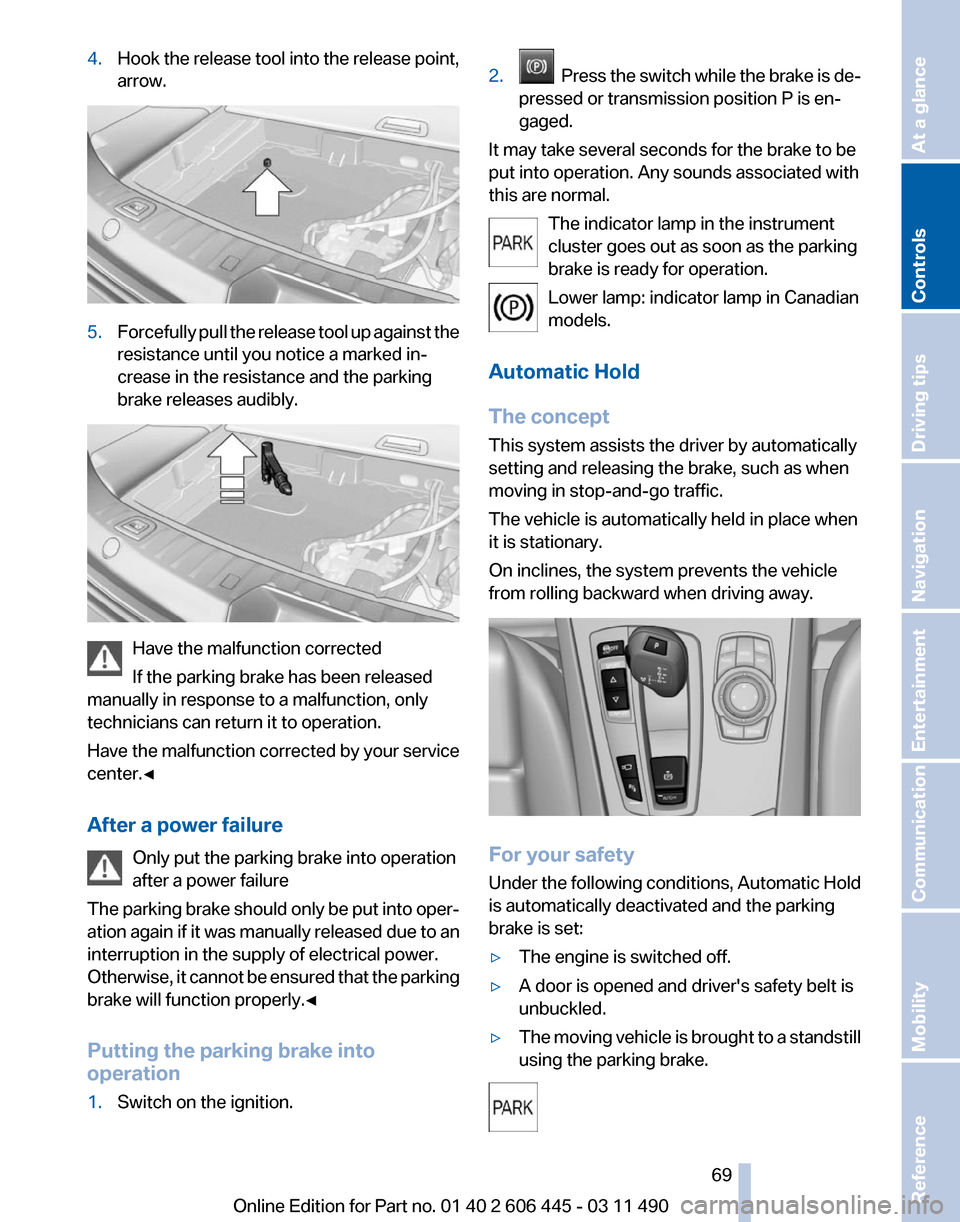 BMW 550I XDRIVE GT 2011 F07 Owners Manual 4.
Hook the release tool into the release point,
arrow. 5.
Forcefully pull the release tool up against the
resistance until you notice a marked in‐
crease in the resistance and the parking
brake rel