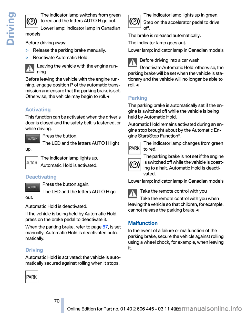 BMW 550I XDRIVE GT 2011 F07 Repair Manual The indicator lamp switches from green
to red and the letters AUTO H go out.
Lower lamp: indicator lamp in Canadian
models
Before driving away:
▷ Release the parking brake manually.
▷ Reactivate A