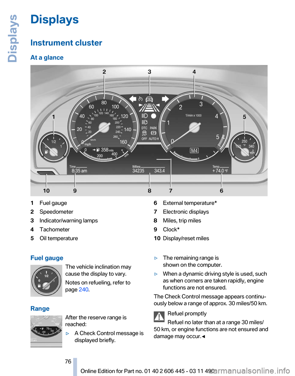 BMW 550I XDRIVE GT 2011 F07 Manual PDF Displays
Instrument cluster
At a glance
1
Fuel gauge
2 Speedometer
3 Indicator/warning lamps
4 Tachometer
5 Oil temperature 6
External temperature*
7 Electronic displays
8 Miles, trip miles
9 Clock*
1 BMW 550I XDRIVE GT 2011 F07 Manual PDF Displays
Instrument cluster
At a glance
1
Fuel gauge
2 Speedometer
3 Indicator/warning lamps
4 Tachometer
5 Oil temperature 6
External temperature*
7 Electronic displays
8 Miles, trip miles
9 Clock*
1