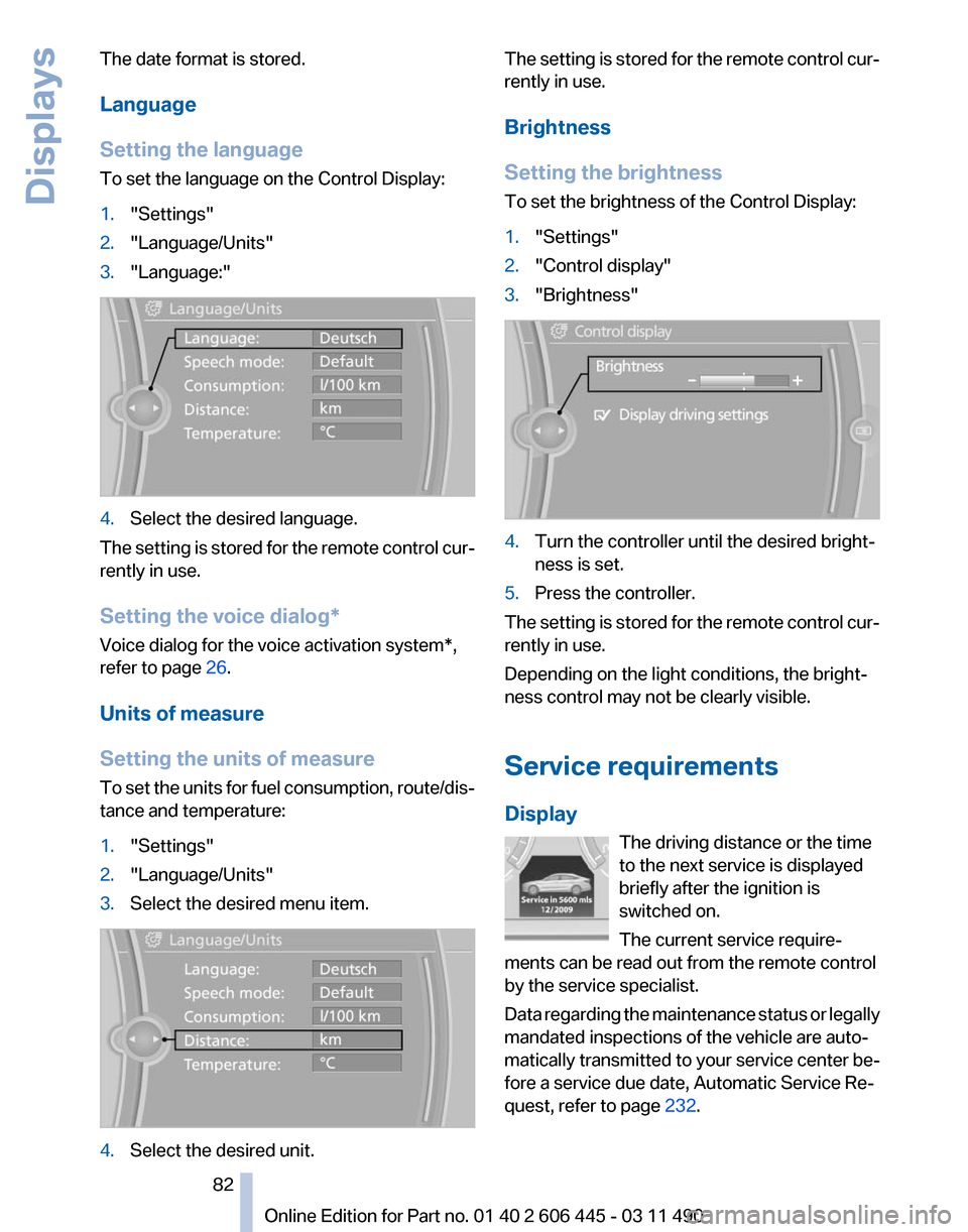 BMW 535I GT 2011 F07 Owners Manual The date format is stored.
Language
Setting the language
To set the language on the Control Display:
1.
"Settings"
2. "Language/Units"
3. "Language:" 4.
Select the desired language.
The setting is sto BMW 535I GT 2011 F07 Owners Manual The date format is stored.
Language
Setting the language
To set the language on the Control Display:
1.
"Settings"
2. "Language/Units"
3. "Language:" 4.
Select the desired language.
The setting is sto
