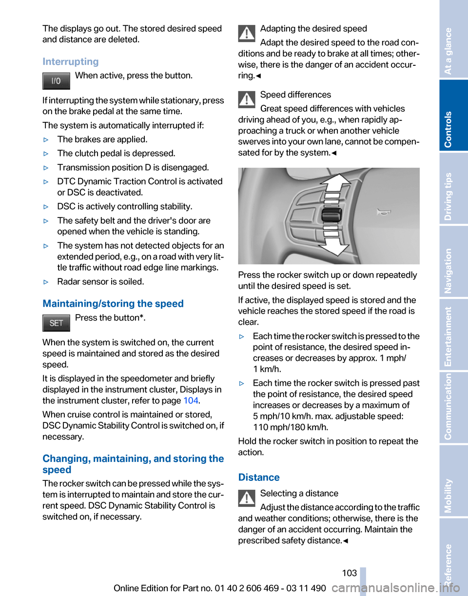 BMW 550I 2011 F10 Owners Manual The displays go out. The stored desired speed
and distance are deleted.
Interrupting
When active, press the button.
If
interrupting the system while stationary, press
on the brake pedal at the same t BMW 550I 2011 F10 Owners Manual The displays go out. The stored desired speed
and distance are deleted.
Interrupting
When active, press the button.
If
interrupting the system while stationary, press
on the brake pedal at the same t