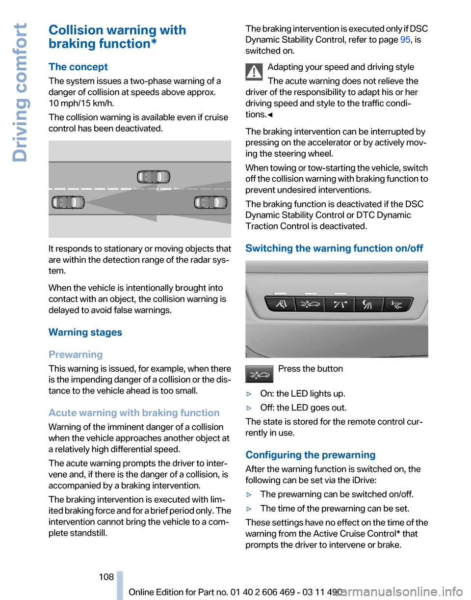 BMW 528I 2011 F10 Owners Guide Collision warning with
braking function*
The concept
The system issues a two-phase warning of a
danger of collision at speeds above approx.
10 mph/15 km/h.
The collision warning is available even if c