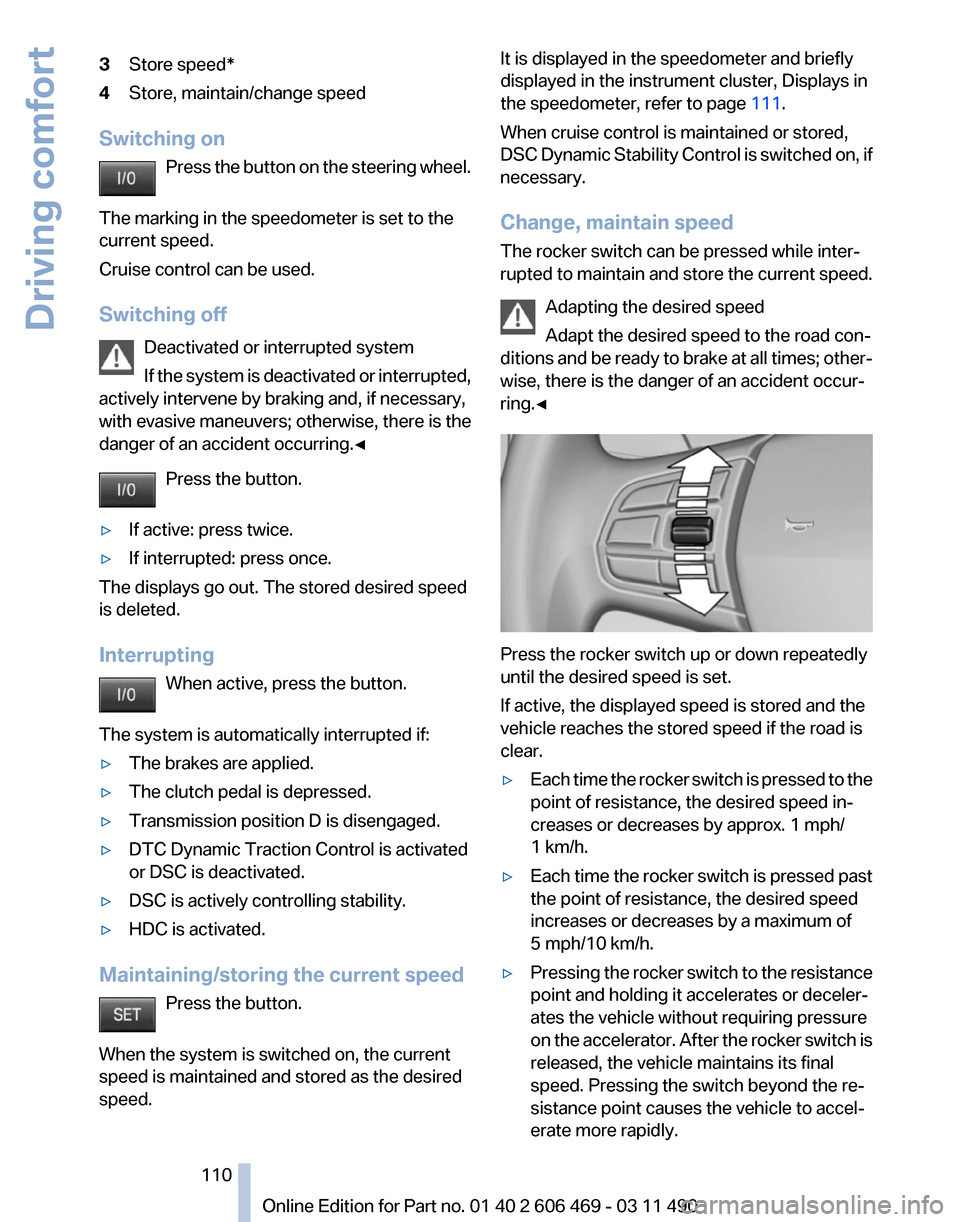 BMW 535I XDRIVE 2011 F10 Owners Manual 3
Store speed*
4 Store, maintain/change speed
Switching on Press  the button on the steering wheel.
The marking in the speedometer is set to the
current speed.
Cruise control can be used.
Switching of