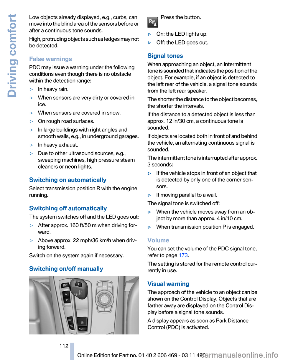 BMW 528I 2011 F10 Owners Manual Low objects already displayed, e.g., curbs, can
move 
into the blind area of the sensors before or
after a continuous tone sounds.
High, protruding objects such as ledges may not
be detected.
False wa